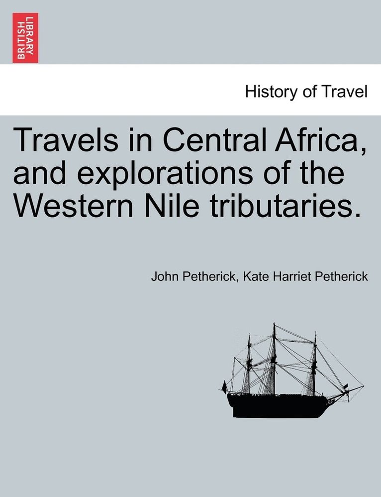 Travels in Central Africa, and explorations of the Western Nile tributaries. 1