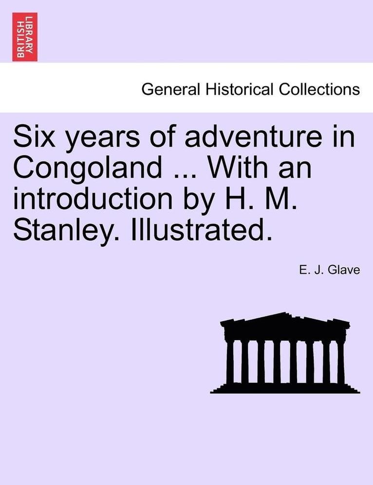 Six Years of Adventure in Congoland ... with an Introduction by H. M. Stanley. Illustrated. 1