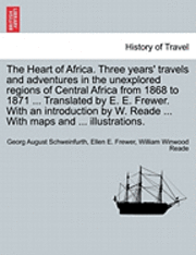 bokomslag The Heart of Africa. Three years' travels and adventures in the unexplored regions of Central Africa from 1868 to 1871 ... Translated by E. E. Frewer. With an introduction by W. Reade ... With maps