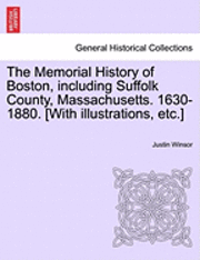 The Memorial History of Boston, including Suffolk County, Massachusetts. 1630-1880. [With illustrations, etc.] Vol. I 1