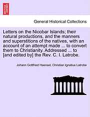 bokomslag Letters on the Nicobar Islands; Their Natural Productions, and the Manners and Superstitions of the Natives, with an Account of an Attempt Made ... to Convert Them to Christianity. Addressed ... to