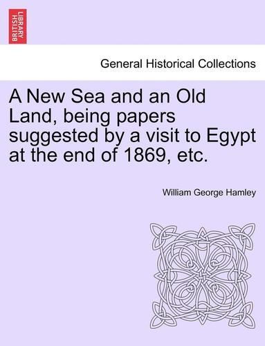 bokomslag A New Sea and an Old Land, Being Papers Suggested by a Visit to Egypt at the End of 1869, Etc.