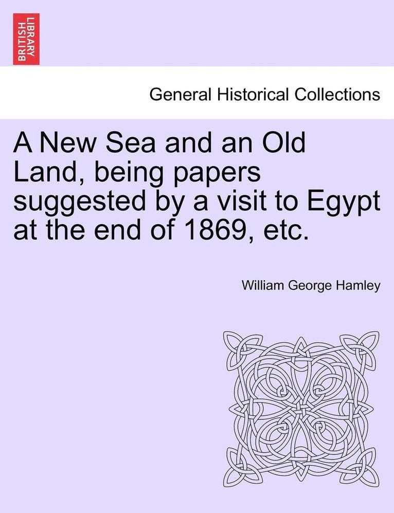 A New Sea and an Old Land, Being Papers Suggested by a Visit to Egypt at the End of 1869, Etc. 1