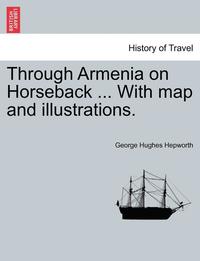 bokomslag Through Armenia on Horseback ... with Map and Illustrations.