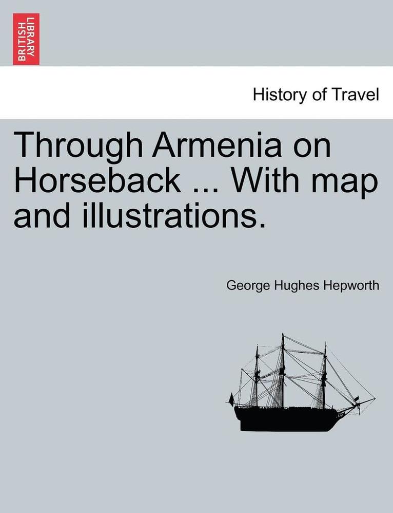 Through Armenia on Horseback ... with Map and Illustrations. 1