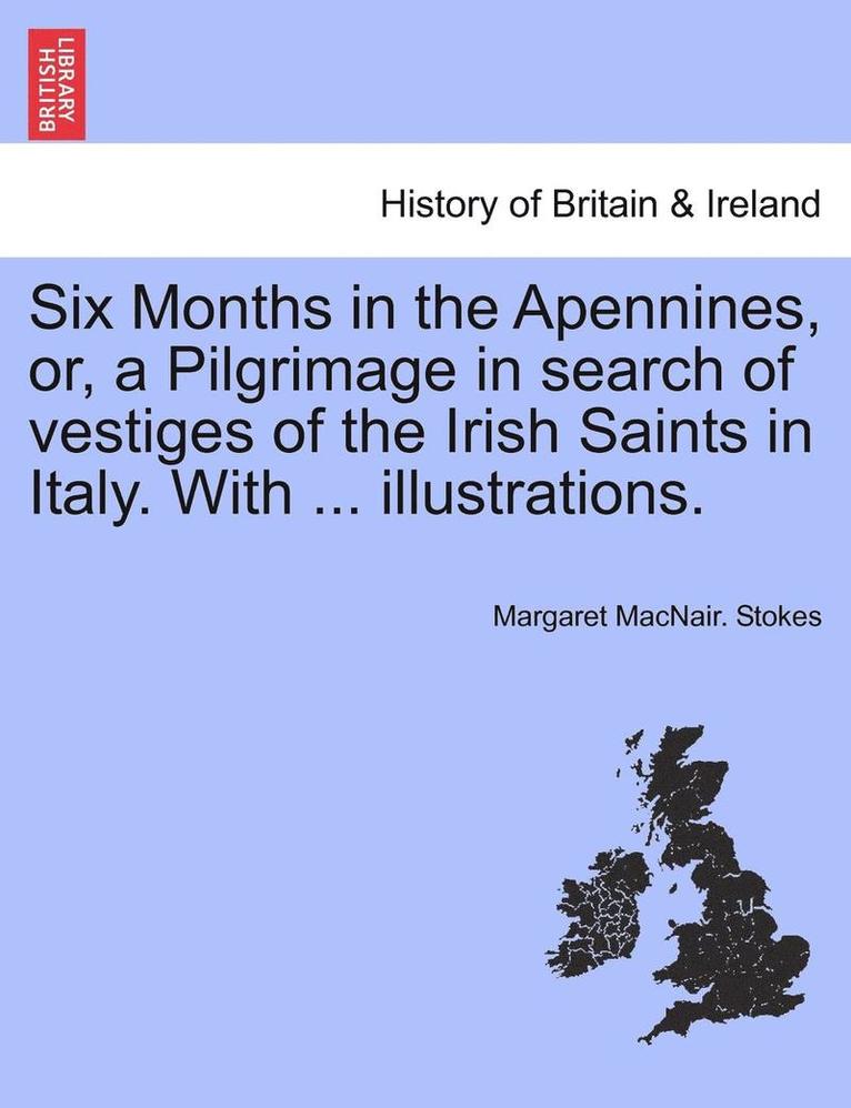 Six Months in the Apennines, Or, a Pilgrimage in Search of Vestiges of the Irish Saints in Italy. with ... Illustrations. 1