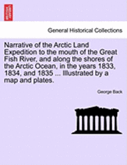 bokomslag Narrative of the Arctic Land Expedition to the mouth of the Great Fish River, and along the shores of the Arctic Ocean, in the years 1833, 1834, and 1835 ... Illustrated by a map and plates.