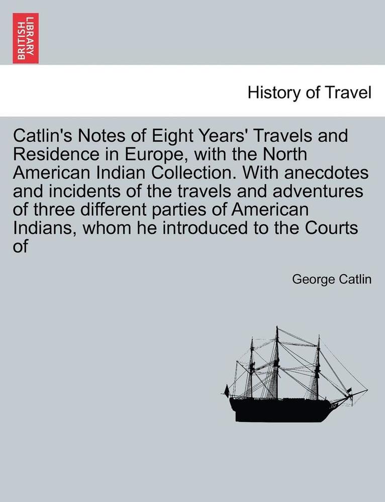 George Catlin - Catlin's Notes of Eight Years' Travels and Residence in Europe, with the North American Indian Collection. With anecdotes and incidents of the travels and adventures of three different parties of American Indians, whom he introduced to the Courts of, Häftad