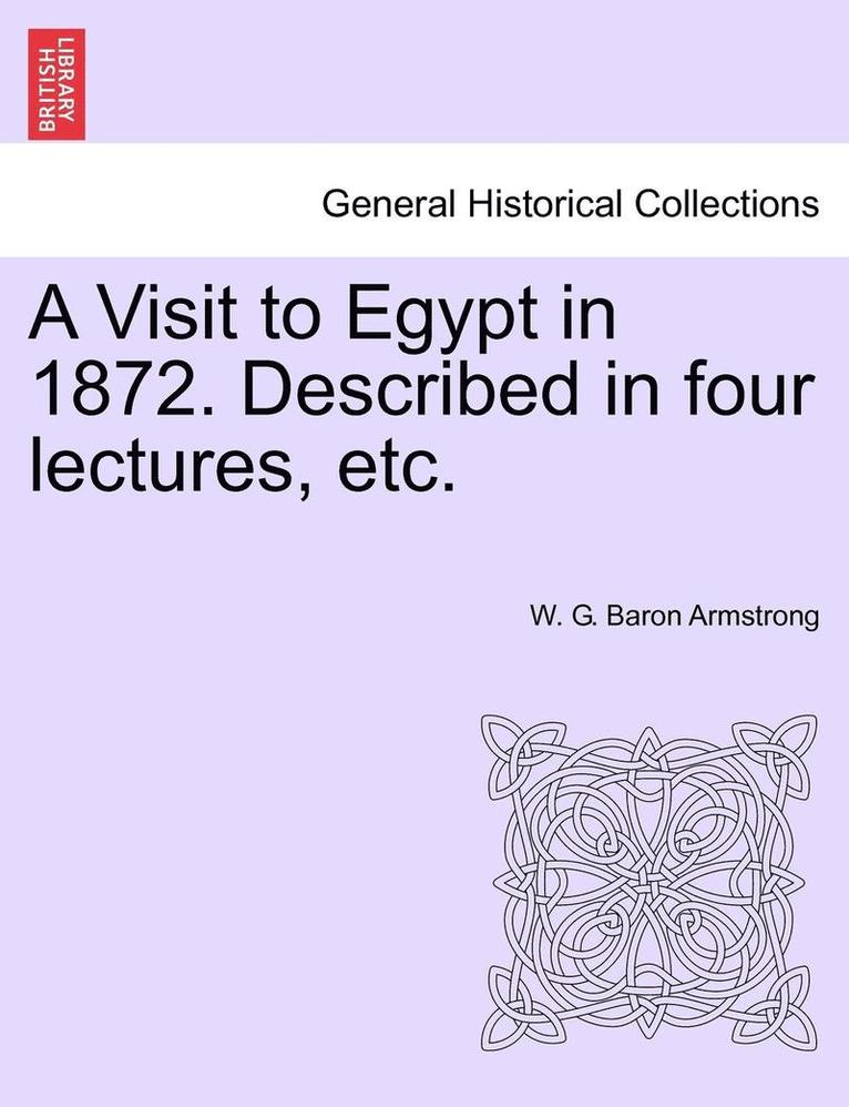 A Visit to Egypt in 1872. Described in Four Lectures, Etc. 1