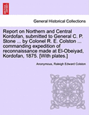 bokomslag Report on Northern and Central Kordofan, Submitted to General C. P. Stone ... by Colonel R. E. Colston ... Commanding Expedition of Reconnaissance Made at El-Obeiyad, Kordofan, 1875. [With Plates.]