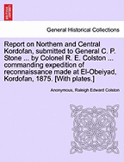 Report on Northern and Central Kordofan, Submitted to General C. P. Stone ... by Colonel R. E. Colston ... Commanding Expedition of Reconnaissance Made at El-Obeiyad, Kordofan, 1875. [With Plates.] 1