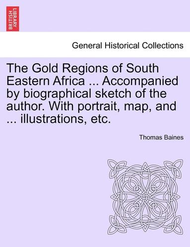 bokomslag The Gold Regions of South Eastern Africa ... Accompanied by Biographical Sketch of the Author. with Portrait, Map, and ... Illustrations, Etc.