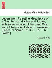 bokomslag Letters from Palestine, Descriptive of a Tour Through Galilee and Judæa, with Some Account of the Dead Sea, and of the Present State of Jerusalem. [letter 21 Signed Th. R. J., i.e. T. R. Joliffe.]