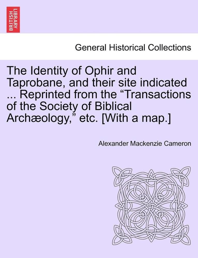 The Identity of Ophir and Taprobane, and Their Site Indicated ... Reprinted from the Transactions of the Society of Biblical Archaeology, Etc. [With a Map.] 1