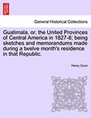 Guatimala, Or, the United Provinces of Central America in 1827-8; Being Sketches and Memorandums Made During a Twelve Month's Residence in That Republic. 1