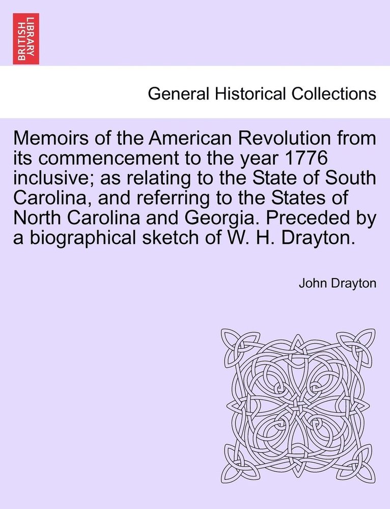 Memoirs of the American Revolution from its commencement to the year 1776 inclusive; as relating to the State of South Carolina, and referring to the States of North Carolina and Georgia. Preceded by a biographical sketch of W. H. Drayton.