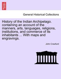 bokomslag History of the Indian Archipelago. containing an account of the manners, arts, languages, religions, institutions, and commerce of its inhabitants ... With maps and engravings.