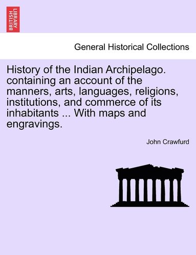 bokomslag History of the Indian Archipelago. containing an account of the manners, arts, languages, religions, institutions, and commerce of its inhabitants ... With maps and engravings.