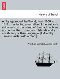 bokomslag A Voyage Round the World, from 1806 to 1812 ... Including a Narrative of the Author's Shipwreck on the Island of Sannack with an Account of the ... Sandwich Islands and a Vocabulary of Their
