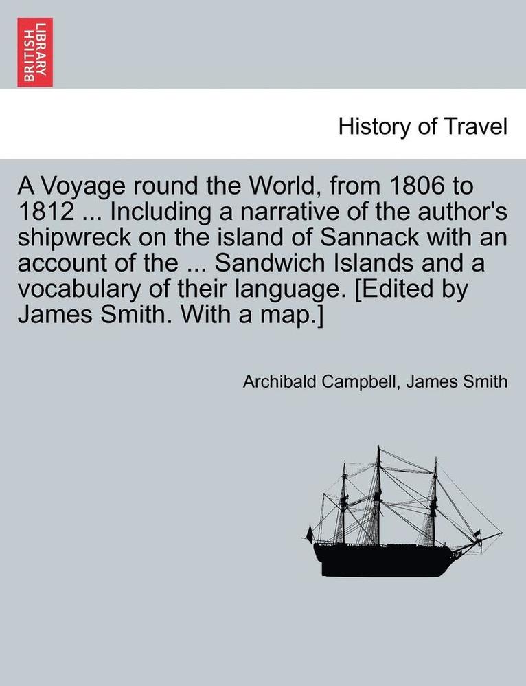 Voyage Round the World, from 1806 to 1812 ... Including a Narrative of the Author's Shipwreck on the Island of Sannack with an Account of the ... Sandwich Islands and a Vocabulary of Their Language. [Edited by James Smith. with a Map.]