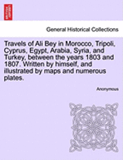 Travels of Ali Bey in Morocco, Tripoli, Cyprus, Egypt, Arabia, Syria, and Turkey, Between the Years 1803 and 1807. Written by Himself, and Illustrated by Maps and Numerous Plates. 1