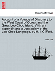 bokomslag Account of a Voyage of Discovery to the West Coast of Corea, and the Great Loo-Choo Island. with an Appendix and a Vocabulary of the Loo-Choo Language, by H. I. Clifford.