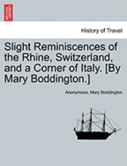 Slight Reminiscences of the Rhine, Switzerland, and a Corner of Italy. [By Mary Boddington.] 1