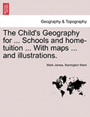 bokomslag The Child's Geography for ... Schools and Home-Tuition ... with Maps ... and Illustrations.