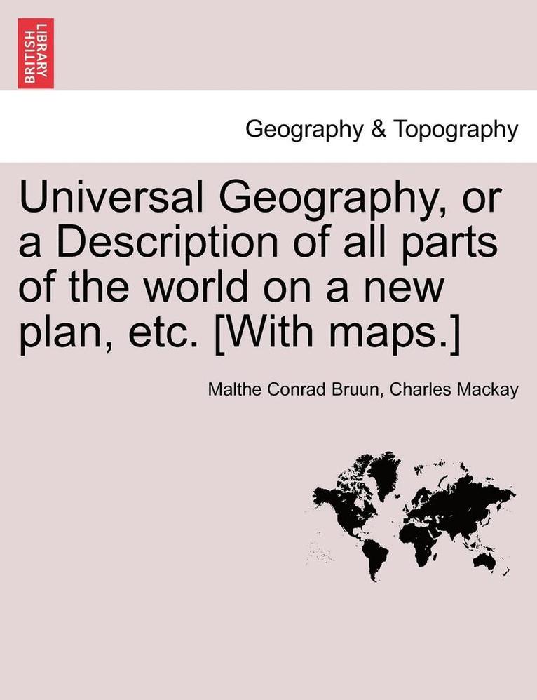 Universal Geography, or a Description of All Parts of the World on a New Plan, Etc. [With Maps.] 1