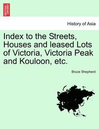 bokomslag Index to the Streets, Houses and Leased Lots of Victoria, Victoria Peak and Kouloon, Etc.