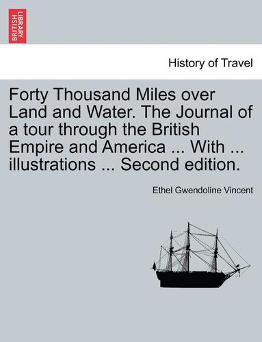 bokomslag Forty Thousand Miles Over Land and Water. the Journal of a Tour Through the British Empire and America ... with ... Illustrations ... Second Edition.
