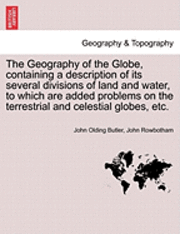 bokomslag The Geography of the Globe, Containing a Description of Its Several Divisions of Land and Water, to Which Are Added Problems on the Terrestrial and Celestial Globes, Etc.