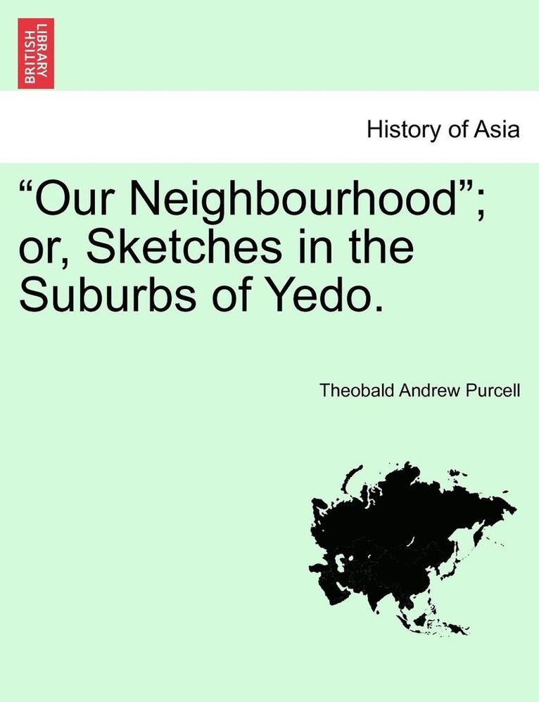 'Our Neighbourhood'; Or, Sketches in the Suburbs of Yedo. 1