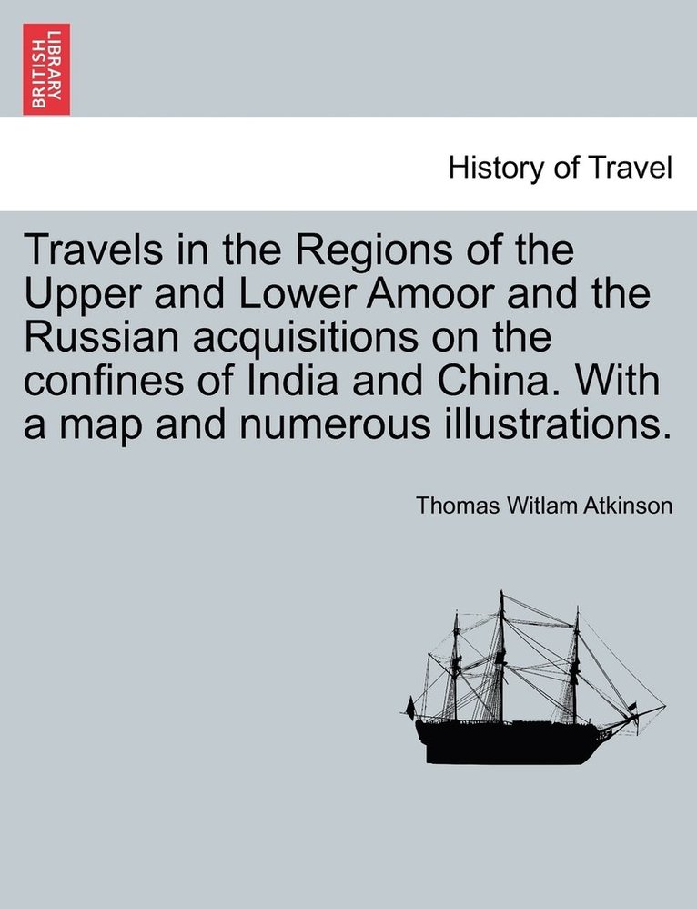 Travels in the Regions of the Upper and Lower Amoor and the Russian acquisitions on the confines of India and China. With a map and numerous illustrations. 1