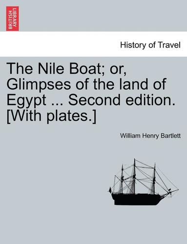 William Henry Bartlett - The Nile Boat; Or, Glimpses of the Land of Egypt ... Second Edition. [With Plates.], Häftad