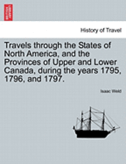 Isaac Weld - Travels Through the States of North America, and the Provinces of Upper and Lower Canada, During the Years 1795, 1796, and 1797., Häftad