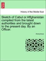 Sketch of Cabul or Affghanistan Compiled from the Latest Authorities and Brought Down to the Present Day. by an Officer. 1