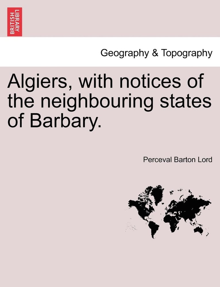 Algiers, with notices of the neighbouring states of Barbary. 1