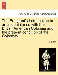 bokomslag The Emigrant's Introduction to an Acquaintance with the British American Colonies and the Present Condition of the Colonists.