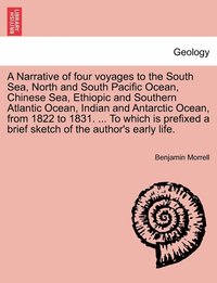 bokomslag A Narrative of four voyages to the South Sea, North and South Pacific Ocean, Chinese Sea, Ethiopic and Southern Atlantic Ocean, Indian and Antarctic Ocean, from 1822 to 1831. ... To which is prefixed