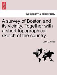 bokomslag A Survey of Boston and Its Vicinity. Together with a Short Topographical Sketch of the Country.