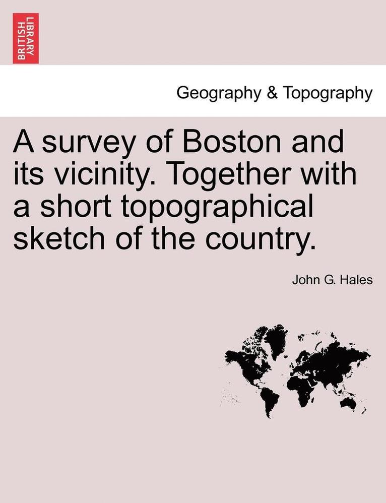 A Survey of Boston and Its Vicinity. Together with a Short Topographical Sketch of the Country. 1