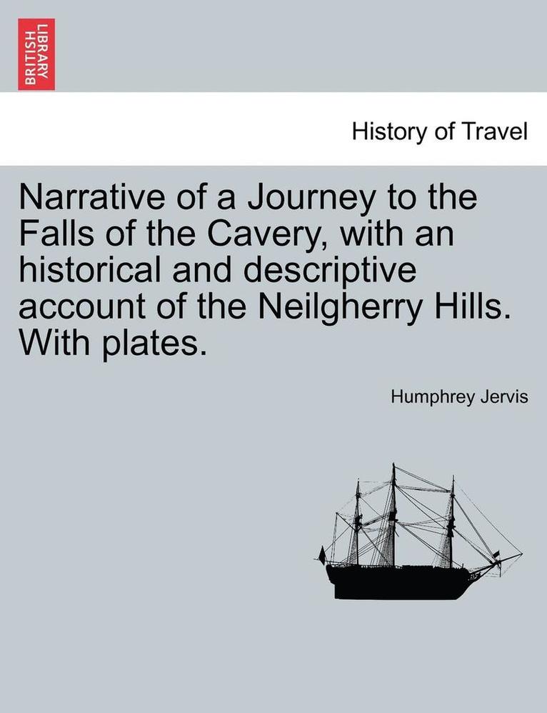 Narrative of a Journey to the Falls of the Cavery, with an Historical and Descriptive Account of the Neilgherry Hills. with Plates. 1