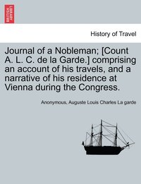 bokomslag Journal of a Nobleman; [Count A. L. C. de la Garde.] comprising an account of his travels, and a narrative of his residence at Vienna during the Congress.