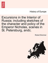 bokomslag Excursions in the Interior of Russia; including sketches of the character and policy of the Emperor Nicholas, scenes in St. Petersburg, andc. VOL. I