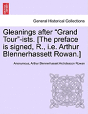 Gleanings After 'Grand Tour'-Ists. [The Preface Is Signed, R., i.e. Arthur Blennerhassett Rowan.] 1