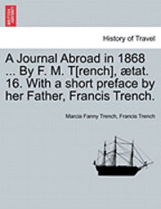 bokomslag A Journal Abroad in 1868 ... by F. M. T[rench], Tat. 16. with a Short Preface by Her Father, Francis Trench.