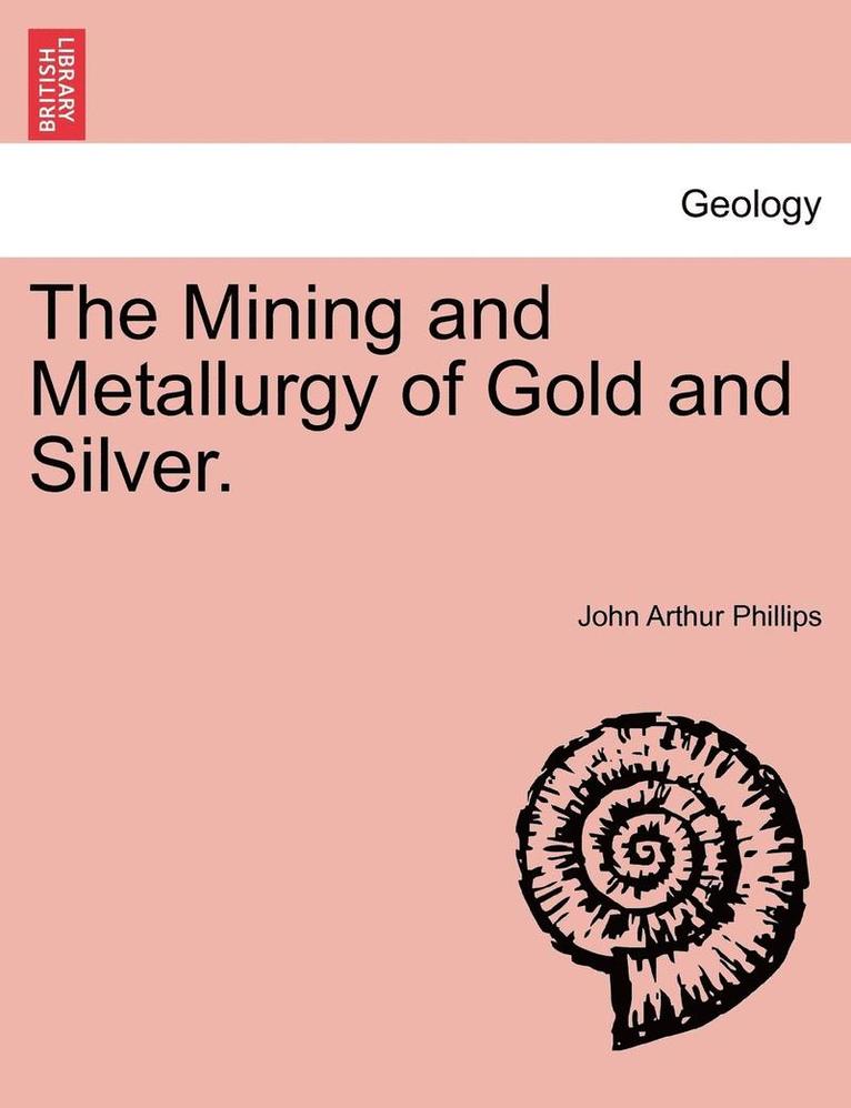 The Mining and Metallurgy of Gold and Silver. 1