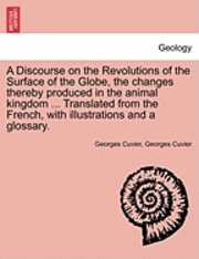 bokomslag A Discourse on the Revolutions of the Surface of the Globe, the Changes Thereby Produced in the Animal Kingdom ... Translated from the French, with Illustrations and a Glossary.