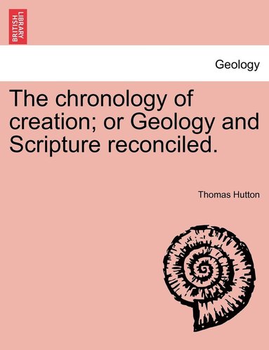 bokomslag chronology of creation; or Geology and Scripture reconciled.